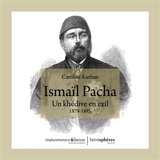 Ismaïl Pacha : un khédive en exil, 1879-1895 - Caroline Kurhan