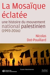 La mosaïque éclatée : une histoire du mouvement national palestinien : 1993-2016 - Nicolas Dot-Pouillard