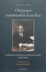 Chronique de la construction d'un Etat : journal au Liban et au Moyen-Orient (1959-1964) - Louis-Joseph Lebret