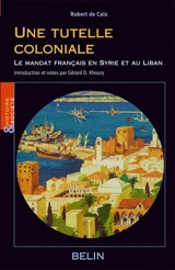 Une tutelle coloniale : le mandat français en Syrie et au Liban : écrits politiques de Robert de Caix - Gérard D. Khoury
