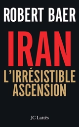 Iran, l'irrésistible ascension - Robert Baer
