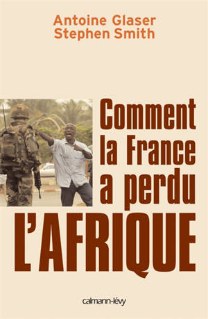 Comment la France a perdu l'Afrique - Antoine Glaser