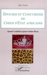 Epouses et concubines de chefs d'Etat africains : quand Cendrillon épouse Barbe-Bleue - Adjo Saabie