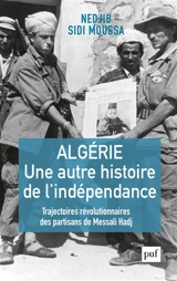 Algérie, une autre histoire de l'indépendance : trajectoires révolutionnaires des partisans de Messali Hadj - Nedjib Sidi Moussa