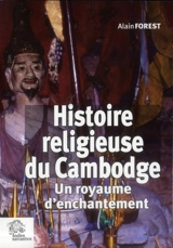 Histoire religieuse du Cambodge : un royaume d'enchantement - Alain Forest