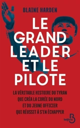 Le grand leader et le pilote : la véritable histoire du tyran qui créa la Corée du Nord et du jeune officier qui réussit à s'en échapper - Blaine Harden