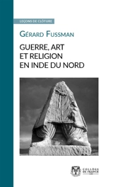 Guerre, art et religion en Inde du Nord - Gérard Fussman