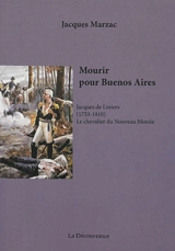 Mourir pour Buenos Aires : Jacques de Liniers, 1753-1810, le chevalier du Nouveau Monde : biographie - Jacques Marzac