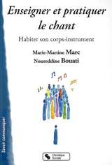 Enseigner et pratiquer le chant : habiter son corps-instrument - Marie-Martine Marc