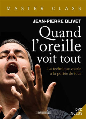 Quand l'oreille voit tout : la technique vocale à la portée de tous - Jean-Pierre Blivet