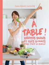 A table ! : recettes faciles et très bonnes pour toute la famille - Laura Annaert
