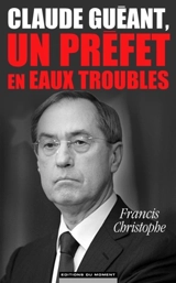 Claude Guéant, un préfet en eaux troubles - Francis Christophe
