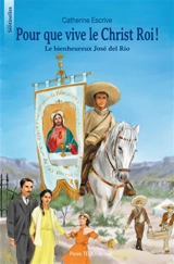 Pour que vive le Christ roi ! : le bienheureux José del Rio - Catherine Escrive