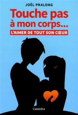 Touche pas à mon corps... : l'aimer de tout son coeur - Joël Pralong