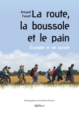 La route, la boussole et le pain : Evangile et vie scoute - Arnaud Favart