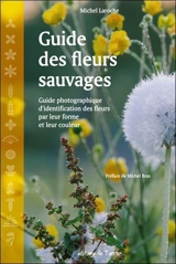 Guide des fleurs sauvages : guide photographique d'identification des fleurs par leur forme et leur couleur - Michel Laroche
