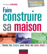 Faire construire sa maison : toutes les étapes pour faire les bons choix - Philippe Leblond