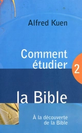 Comment étudier la Bible. Vol. 2. A la découverte de la Bible - Alfred Kuen