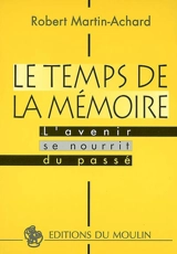 Le temps de la mémoire : l'avenir se nourrit du passé - Robert Martin-Achard