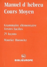 Manuel d'hébreu, cours moyen : grammaire élémentaire, textes faciles, 25 leçons - Maurice Horowitz