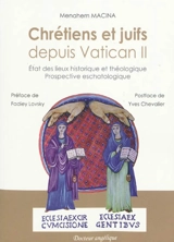 Chrétiens et juifs depuis Vatican II : état des lieux historique et théologique : prospective eschatologique - Menahem Robert Macina