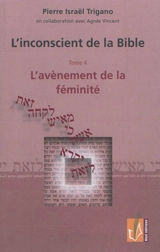 L'inconscient de la Bible. Vol. 4. L'avènement de la féminité - Pierre Israël Trigano