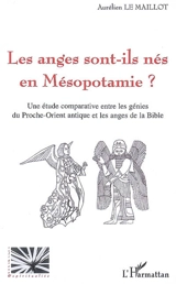 Les anges sont-ils nés en Mésopotamie ? : une étude comparative entre les génies du Proche-Orient antique et les anges de la Bible - Aurélien Le Maillot