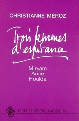 Trois femmes d'espérance : Miryam, Anne, Houlda - Christianne Méroz