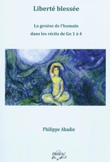 Liberté blessée : la genèse de l'humain dans les récits de Gn 1 à 4 - Philippe Abadie