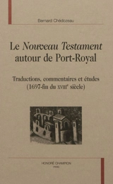 Le Nouveau Testament autour de Port-Royal : traductions, commentaires et études (1697-fin du XVIIIe siècle) - Bernard Chédozeau