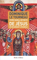 Vivre dans l'intimité de Jésus en incarnant l'Evangile - Dominique Le Tourneau