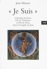 Je suis : l'identité de Jésus, fils de l'homme et fils de Dieu, selon l'Evangile de Jean - Jean Mansir