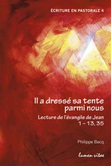 Il a dressé sa tente parmi nous : lecture de l'Evangile de Jean, 1-13, 35 - Philippe Bacq