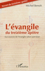 L'Evangile du treizième apôtre : aux sources de l'Evangile selon saint Jean - Michel Benoît