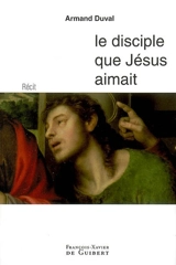 Le disciple que Jésus aimait : récit - Armand Duval