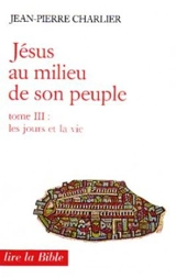 Jésus au milieu de son peuple. Vol. 3. Les Jours et la vie - Jean-Pierre Charlier