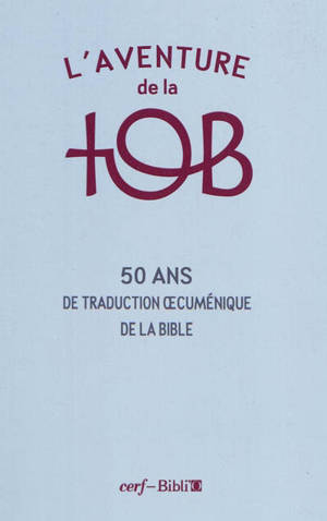 L'aventure de la TOB : cinquante ans de traduction oecuménique de la Bible - Association oecuménique pour la recherche biblique (France)
