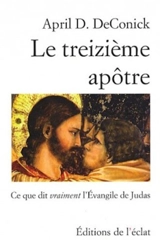 Le treizième apôtre : ce que dit vraiment l'Évangile de Judas - April D. De Conick