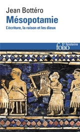 Mésopotamie : l'écriture, la raison et les dieux - Jean Bottéro
