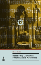 Hébron 1119 : l'invention du tombeau des Patriarches - Hervé Barbé