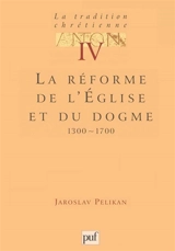 La tradition chrétienne : histoire du développement de la doctrine. Vol. 4. La réforme de l'Eglise et du dogme : 1300-1700 - Jaroslav Jan Pelikan
