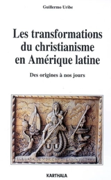 Les transformations du christianisme en Amérique latine : des origines à nos jours - Guillermo Uribe