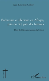 Eucharistie et libération en Afrique, pain du ciel, pain des hommes : don de Dieu et mystère du Christ - Jean Kouadio