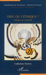 Dieu ou l'éthique ? : dialogue sur l'essentiel - Guillaume de Tanoüarn