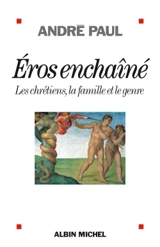 Eros enchaîné : les chrétiens, la famille et le genre - André Paul