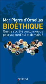 Bioéthique : quelle société voulons-nous pour aujourd'hui et demain ? - Pierre d' Ornellas