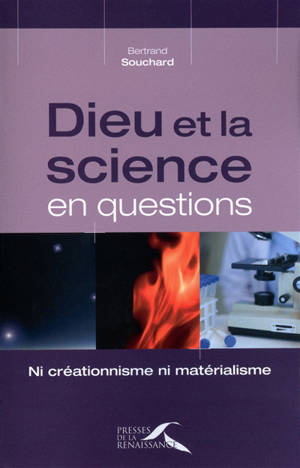 Dieu et la science en questions : ni créationnisme, ni matérialisme - Bertrand Souchard