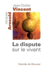 La dispute sur le vivant - Jean-Didier Vincent