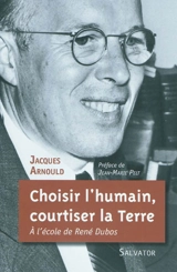 Choisir l'humain, courtiser la Terre : à l'école de René Dubos - Jacques Arnould