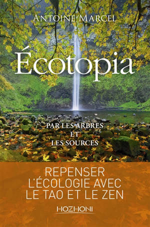 Ecotopia : par les arbres et les sources - Antoine Marcel